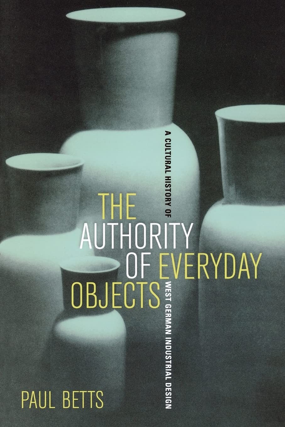 The Authority of Everyday Objects:A Cultural History of West German Industrial Design